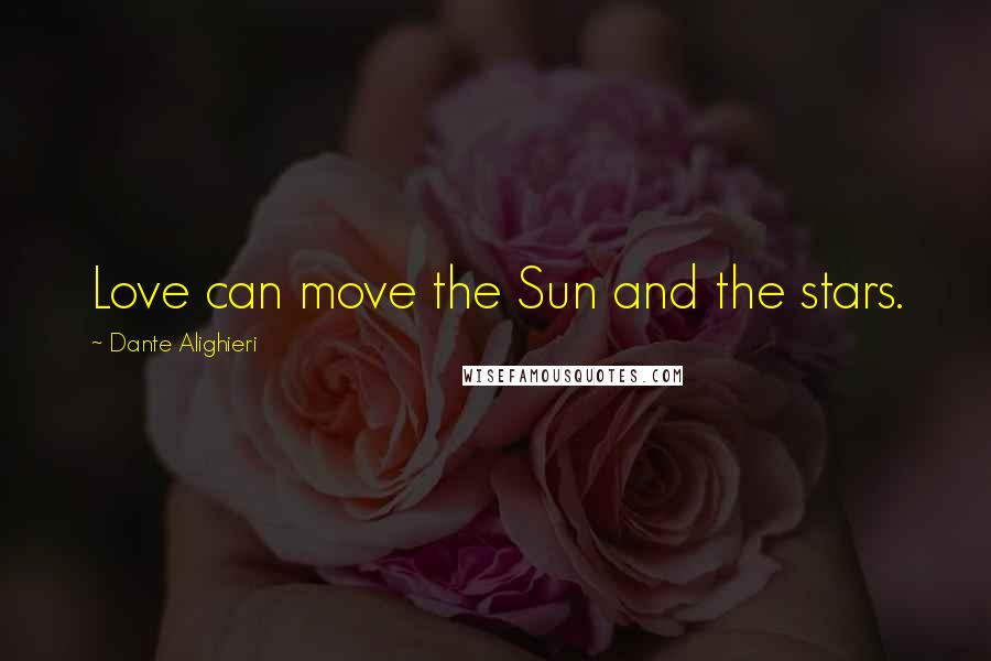 Dante Alighieri Quotes: Love can move the Sun and the stars.