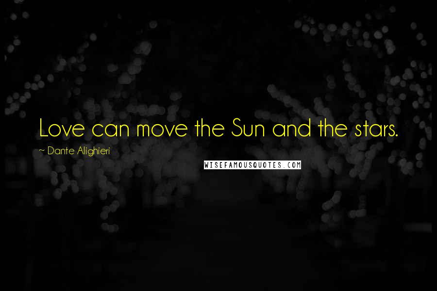 Dante Alighieri Quotes: Love can move the Sun and the stars.