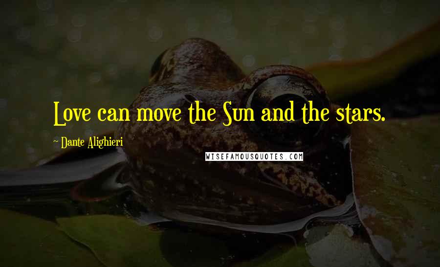 Dante Alighieri Quotes: Love can move the Sun and the stars.