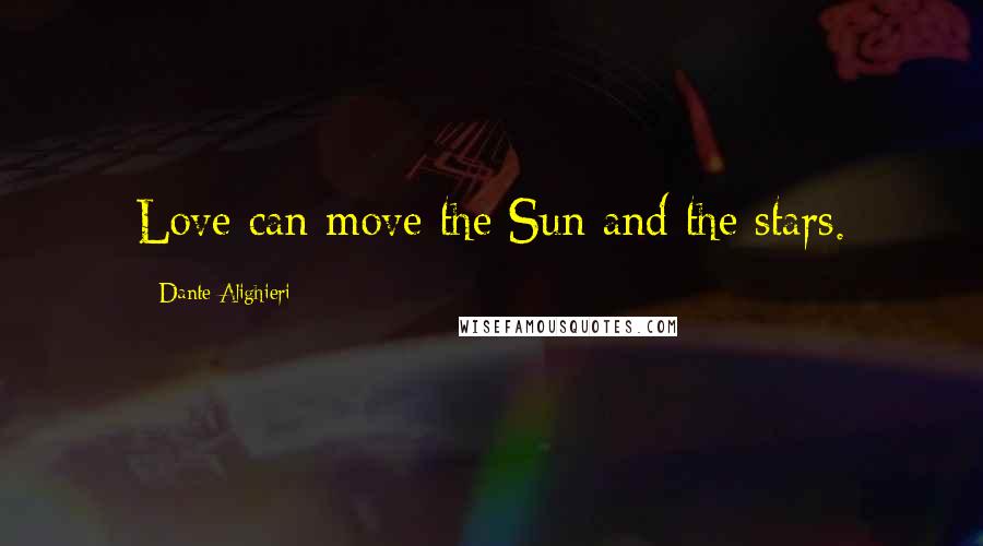 Dante Alighieri Quotes: Love can move the Sun and the stars.