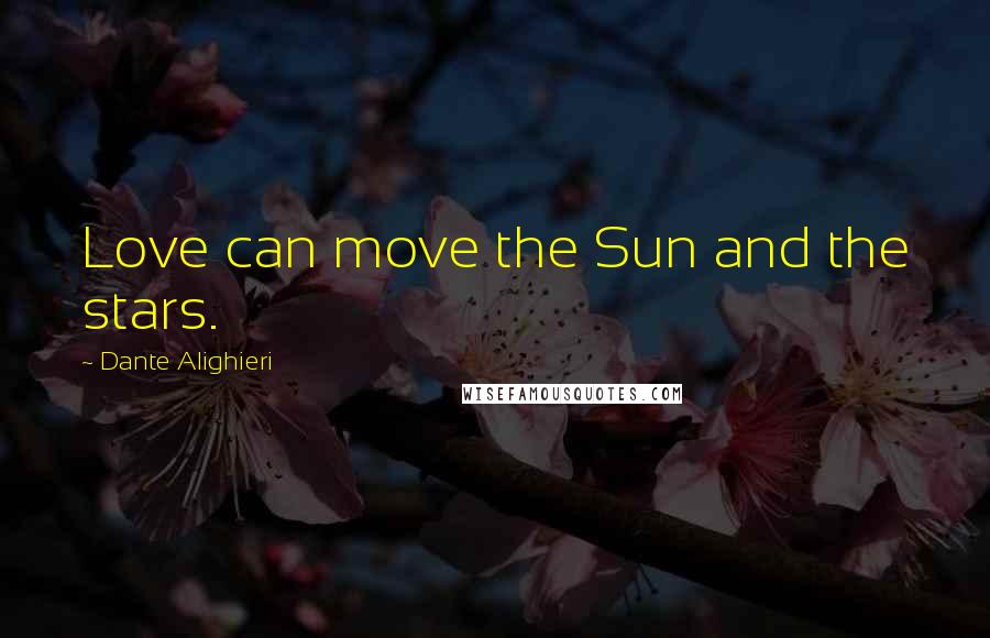 Dante Alighieri Quotes: Love can move the Sun and the stars.