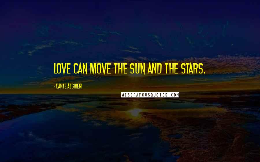 Dante Alighieri Quotes: Love can move the Sun and the stars.