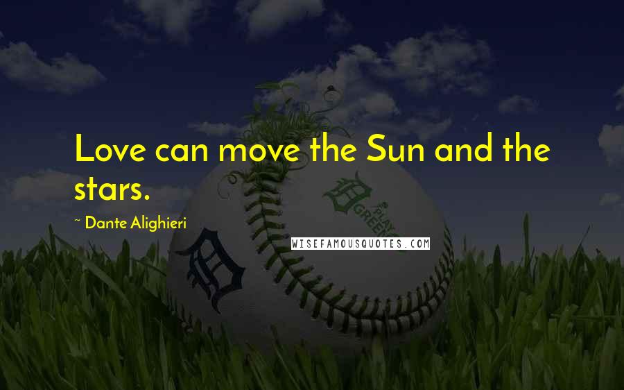 Dante Alighieri Quotes: Love can move the Sun and the stars.