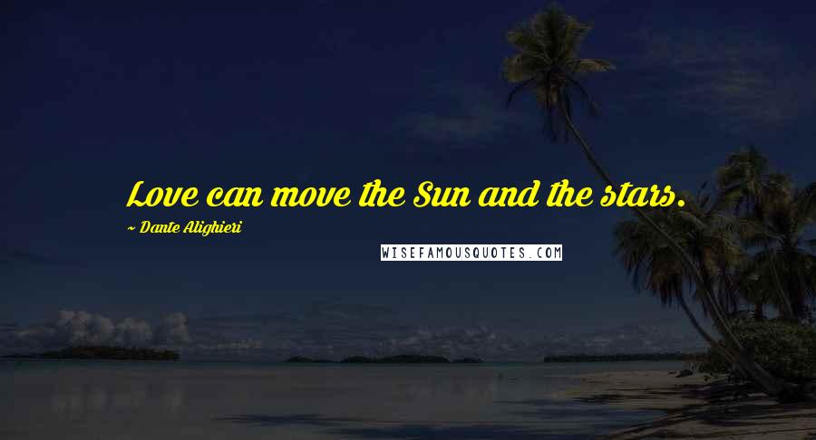 Dante Alighieri Quotes: Love can move the Sun and the stars.
