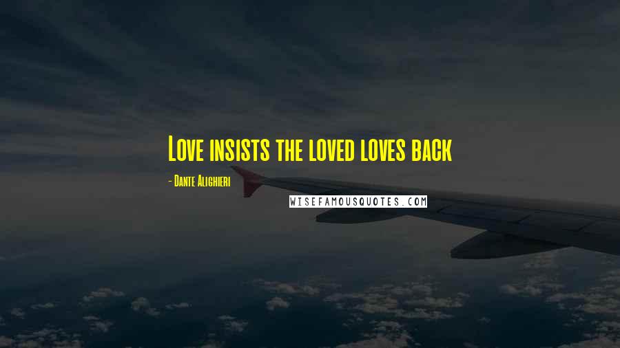 Dante Alighieri Quotes: Love insists the loved loves back