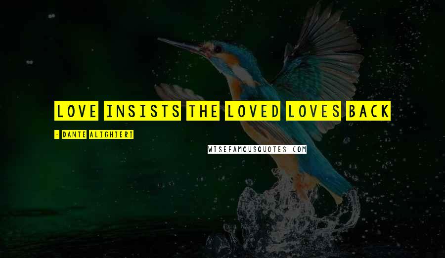 Dante Alighieri Quotes: Love insists the loved loves back