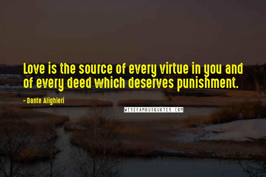 Dante Alighieri Quotes: Love is the source of every virtue in you and of every deed which deserves punishment.