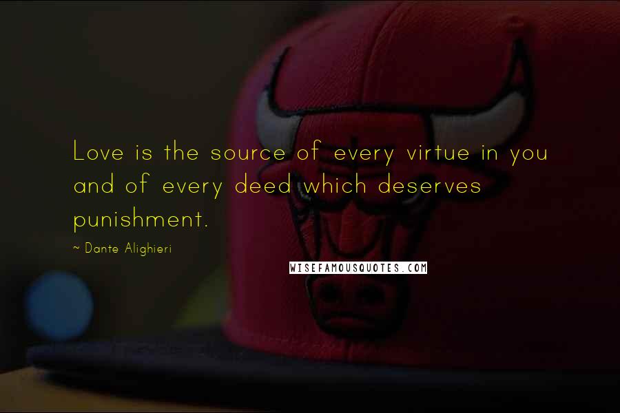 Dante Alighieri Quotes: Love is the source of every virtue in you and of every deed which deserves punishment.