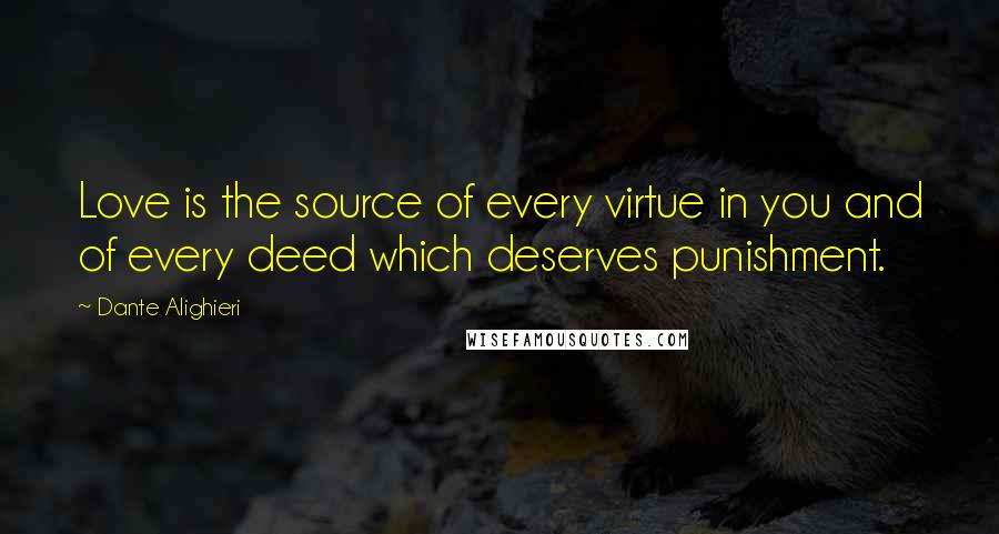 Dante Alighieri Quotes: Love is the source of every virtue in you and of every deed which deserves punishment.