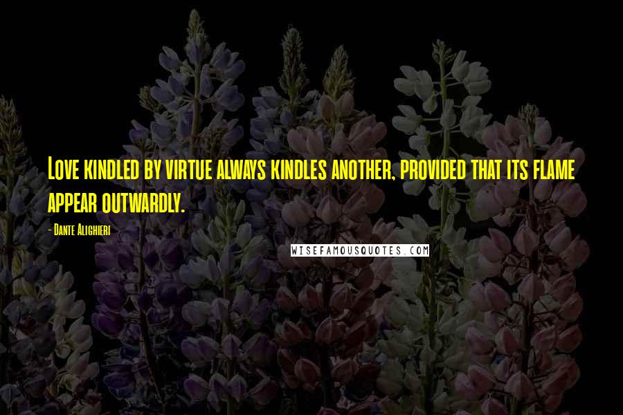 Dante Alighieri Quotes: Love kindled by virtue always kindles another, provided that its flame appear outwardly.