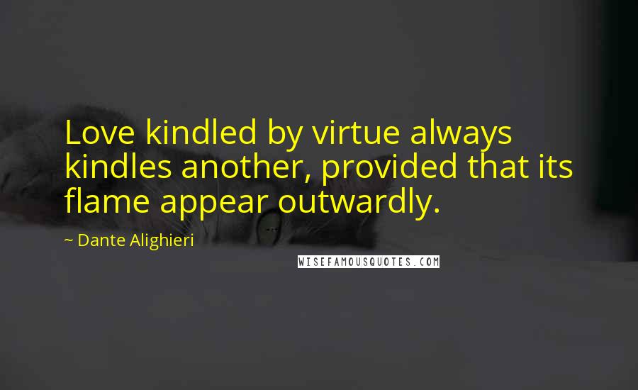 Dante Alighieri Quotes: Love kindled by virtue always kindles another, provided that its flame appear outwardly.