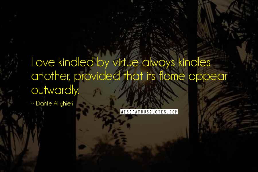 Dante Alighieri Quotes: Love kindled by virtue always kindles another, provided that its flame appear outwardly.