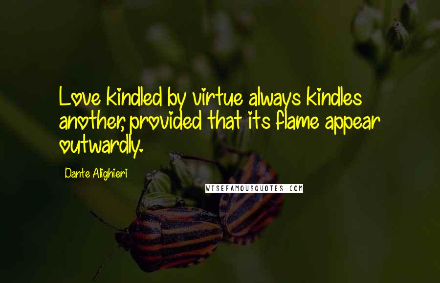 Dante Alighieri Quotes: Love kindled by virtue always kindles another, provided that its flame appear outwardly.