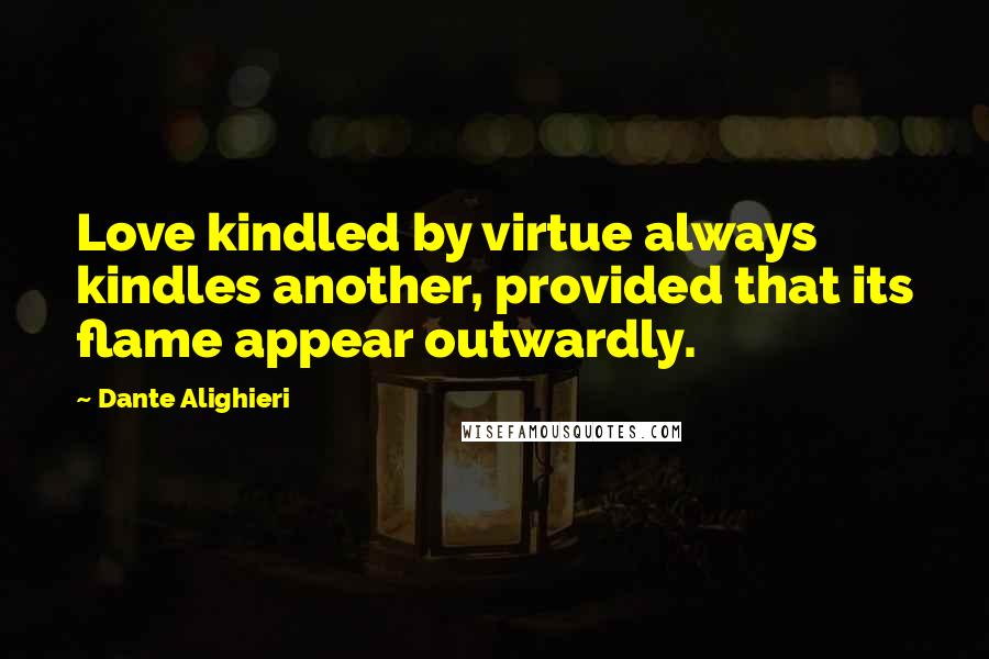 Dante Alighieri Quotes: Love kindled by virtue always kindles another, provided that its flame appear outwardly.