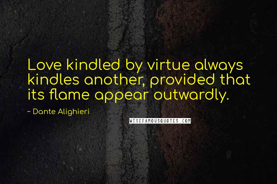 Dante Alighieri Quotes: Love kindled by virtue always kindles another, provided that its flame appear outwardly.