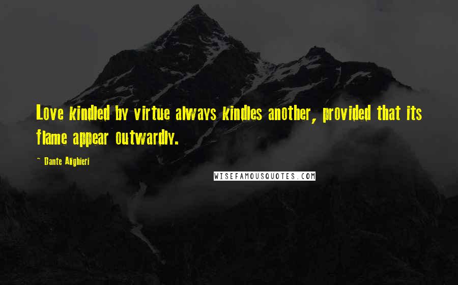 Dante Alighieri Quotes: Love kindled by virtue always kindles another, provided that its flame appear outwardly.