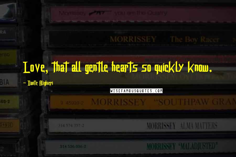 Dante Alighieri Quotes: Love, that all gentle hearts so quickly know.