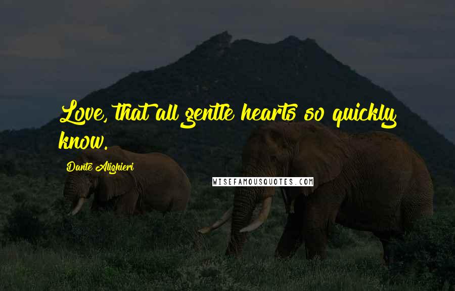 Dante Alighieri Quotes: Love, that all gentle hearts so quickly know.