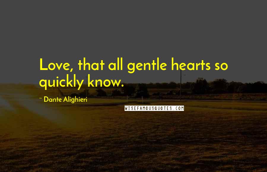 Dante Alighieri Quotes: Love, that all gentle hearts so quickly know.