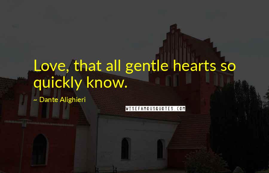 Dante Alighieri Quotes: Love, that all gentle hearts so quickly know.