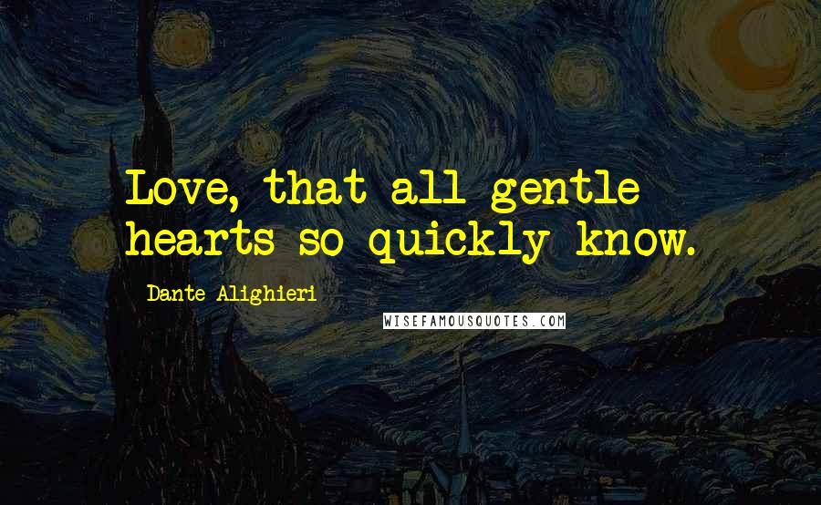 Dante Alighieri Quotes: Love, that all gentle hearts so quickly know.