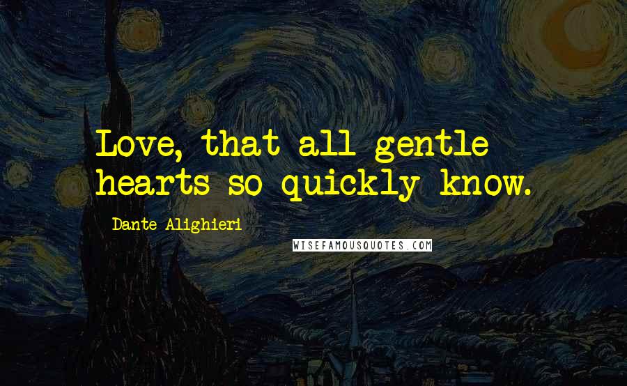 Dante Alighieri Quotes: Love, that all gentle hearts so quickly know.