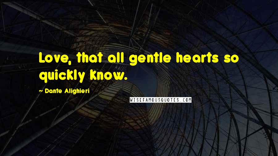 Dante Alighieri Quotes: Love, that all gentle hearts so quickly know.