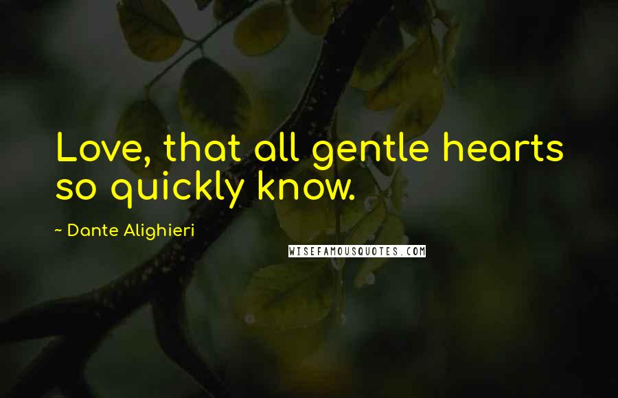 Dante Alighieri Quotes: Love, that all gentle hearts so quickly know.