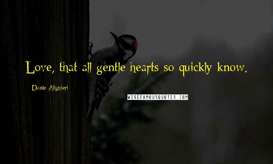 Dante Alighieri Quotes: Love, that all gentle hearts so quickly know.