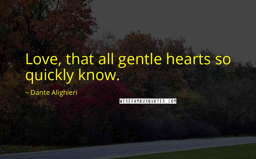 Dante Alighieri Quotes: Love, that all gentle hearts so quickly know.