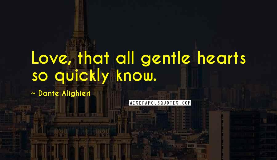 Dante Alighieri Quotes: Love, that all gentle hearts so quickly know.