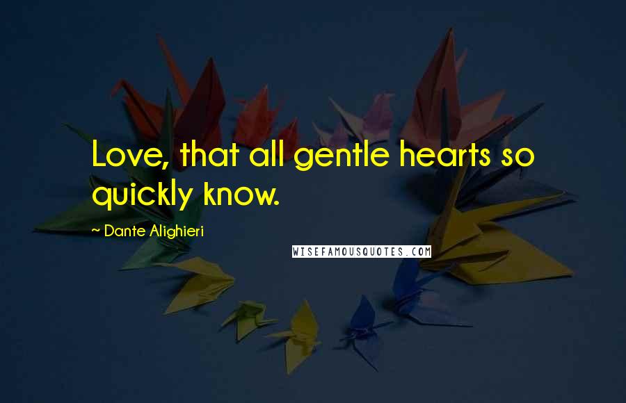 Dante Alighieri Quotes: Love, that all gentle hearts so quickly know.