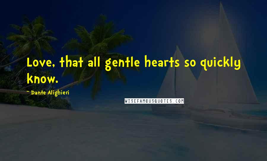 Dante Alighieri Quotes: Love, that all gentle hearts so quickly know.