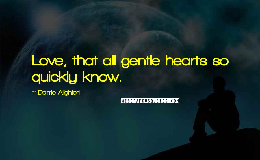 Dante Alighieri Quotes: Love, that all gentle hearts so quickly know.