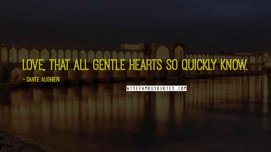 Dante Alighieri Quotes: Love, that all gentle hearts so quickly know.