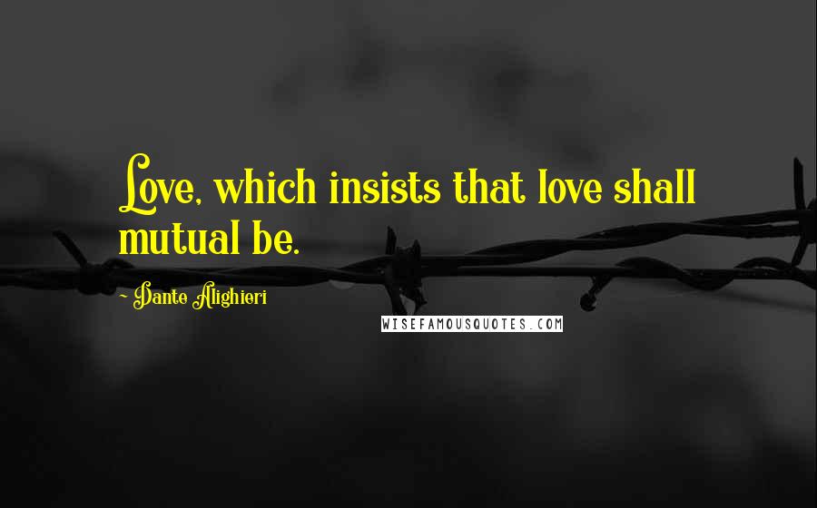 Dante Alighieri Quotes: Love, which insists that love shall mutual be.