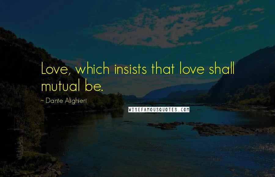 Dante Alighieri Quotes: Love, which insists that love shall mutual be.