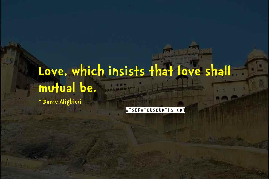 Dante Alighieri Quotes: Love, which insists that love shall mutual be.