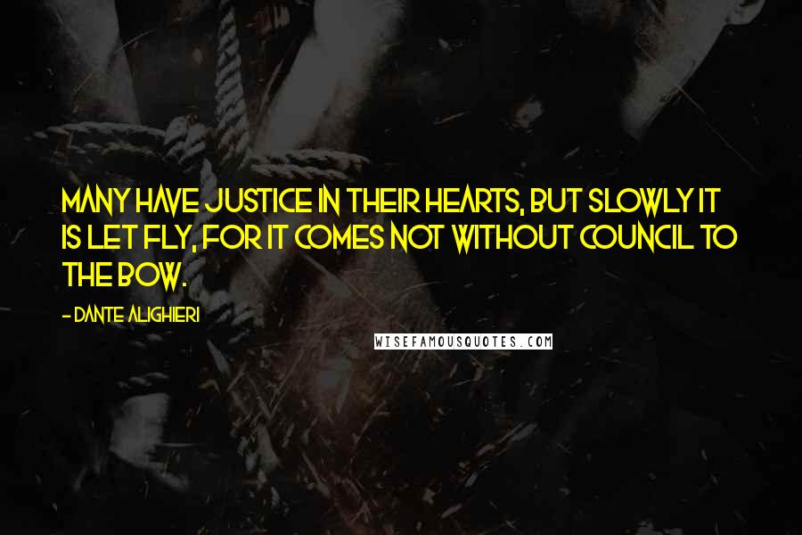 Dante Alighieri Quotes: Many have justice in their hearts, but slowly it is let fly, for it comes not without council to the bow.