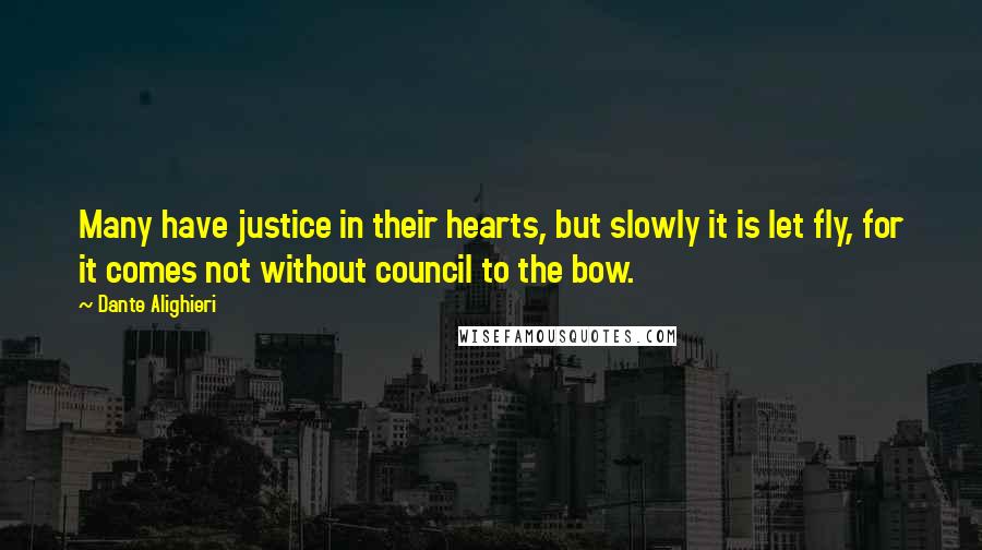 Dante Alighieri Quotes: Many have justice in their hearts, but slowly it is let fly, for it comes not without council to the bow.