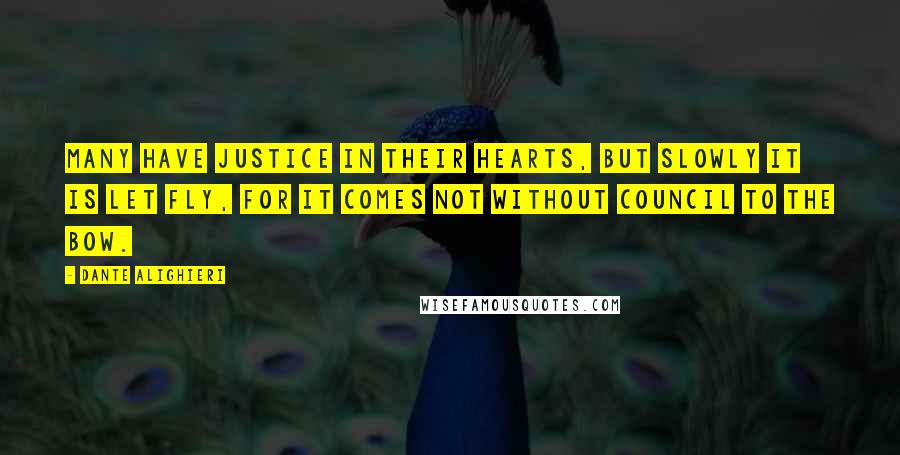 Dante Alighieri Quotes: Many have justice in their hearts, but slowly it is let fly, for it comes not without council to the bow.