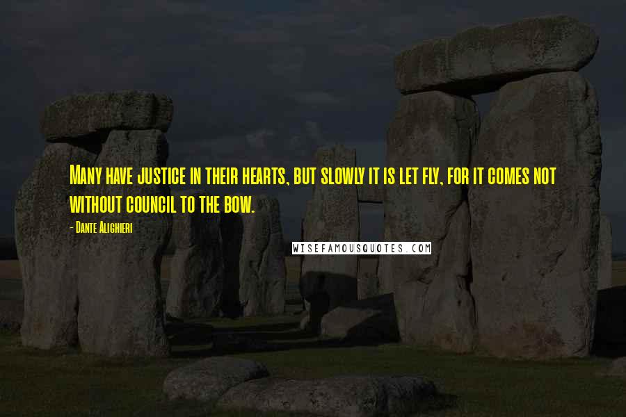 Dante Alighieri Quotes: Many have justice in their hearts, but slowly it is let fly, for it comes not without council to the bow.