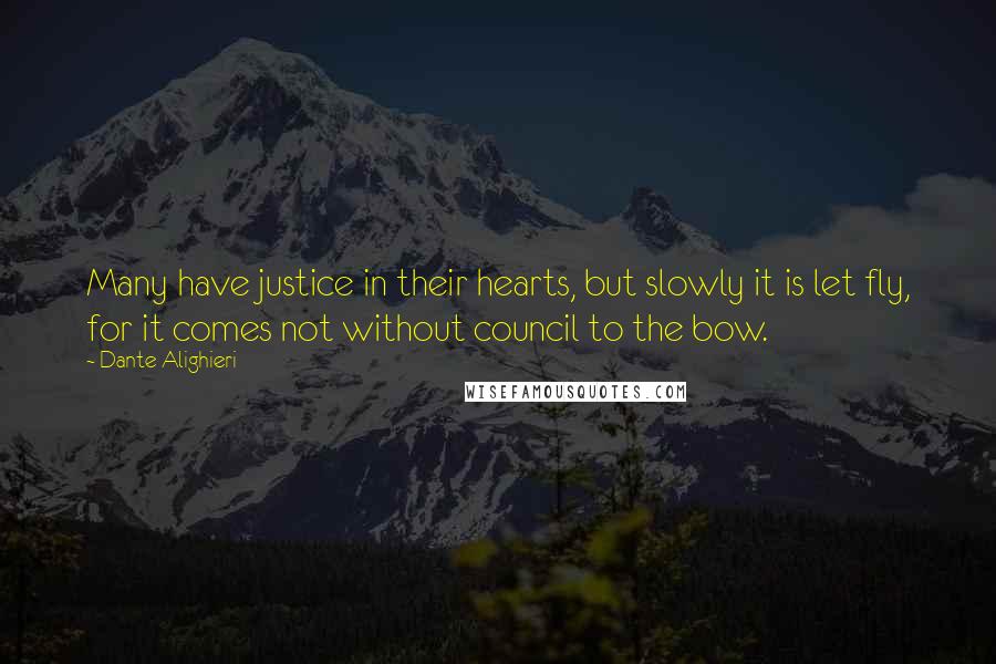 Dante Alighieri Quotes: Many have justice in their hearts, but slowly it is let fly, for it comes not without council to the bow.