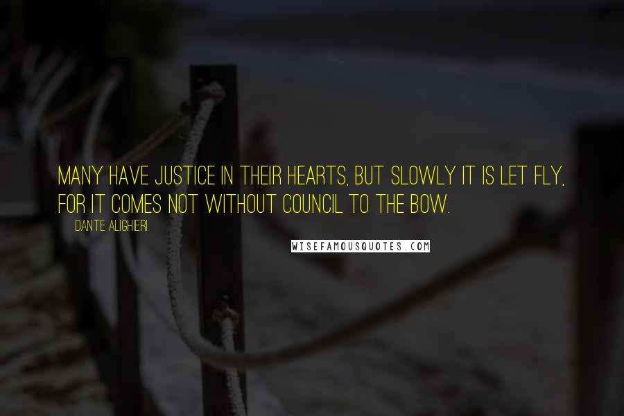 Dante Alighieri Quotes: Many have justice in their hearts, but slowly it is let fly, for it comes not without council to the bow.