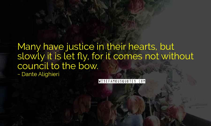Dante Alighieri Quotes: Many have justice in their hearts, but slowly it is let fly, for it comes not without council to the bow.