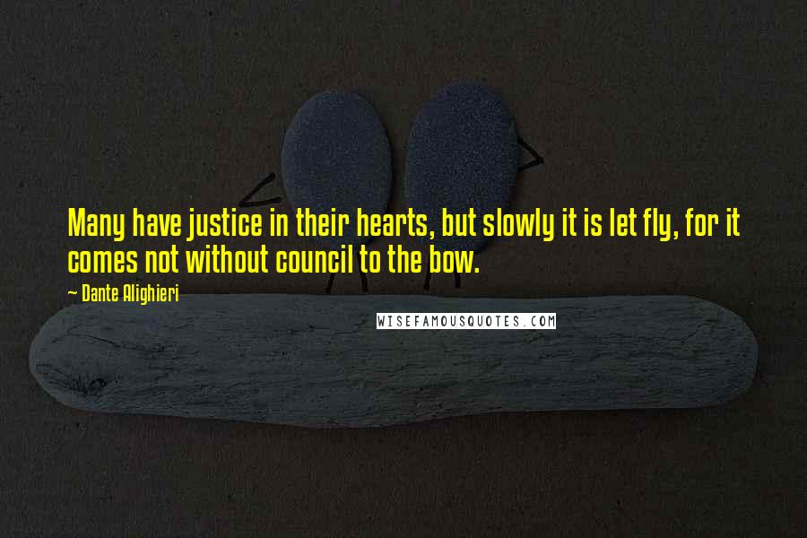 Dante Alighieri Quotes: Many have justice in their hearts, but slowly it is let fly, for it comes not without council to the bow.