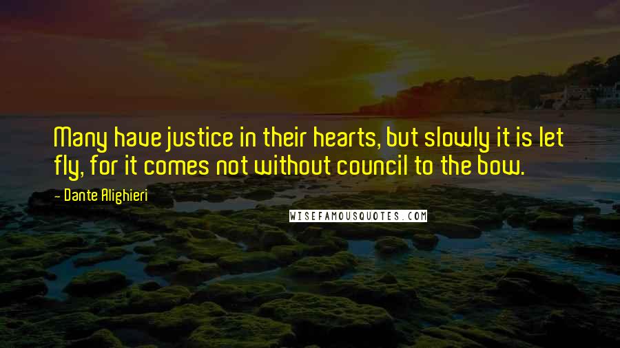 Dante Alighieri Quotes: Many have justice in their hearts, but slowly it is let fly, for it comes not without council to the bow.