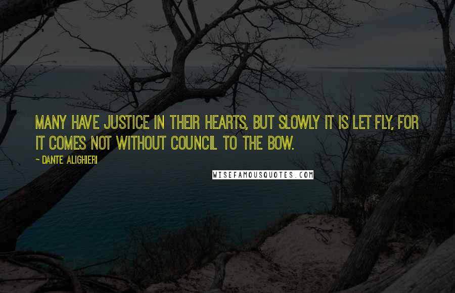 Dante Alighieri Quotes: Many have justice in their hearts, but slowly it is let fly, for it comes not without council to the bow.