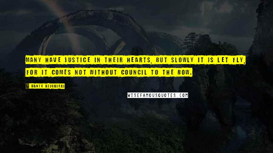 Dante Alighieri Quotes: Many have justice in their hearts, but slowly it is let fly, for it comes not without council to the bow.