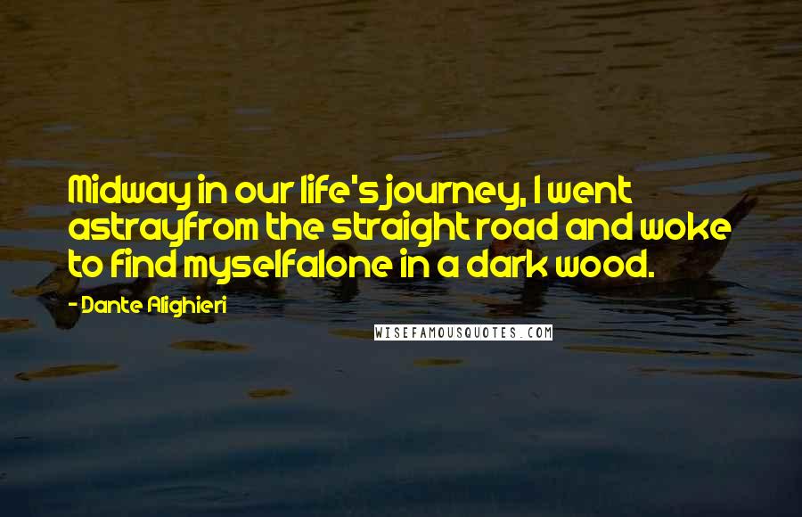 Dante Alighieri Quotes: Midway in our life's journey, I went astrayfrom the straight road and woke to find myselfalone in a dark wood.